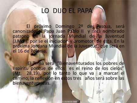 LO DIJO EL PAPA El próximo Domingo 2º de Pascua, será canonizado el Papa Juan Pablo II y será nombrado patrono de la jornada Mundial de la Juventud (J.M.J.),