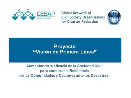 Proyecto “ Visi ó n de Primera L í nea ” Aumentando la eficacia de la Sociedad Civil para construir la Resiliencia de las Comunidades y Caciones ante los.