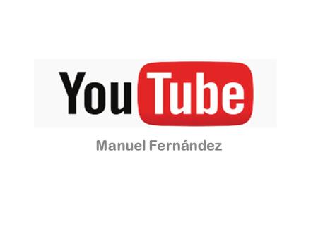 Manuel Fernández. HISTORIA YouTube es un sitio web en el cual los usuarios pueden subir y compartir vídeos. Fue creado por tres antiguos empleados de.