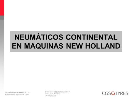 CGS Neumáticos Ibérica, S.L.U. Business Unit Agricultural Tyres Sede CNH Maquinaria Spain, S.A. COSLADA (Madrid) 26 mayo 2006 NEUMÁTICOS CONTINENTAL EN.