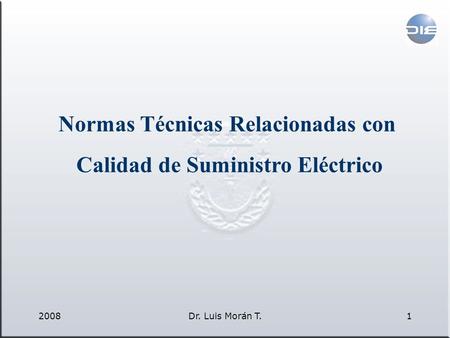 2008Dr. Luis Morán T.1 Normas Técnicas Relacionadas con Calidad de Suministro Eléctrico.