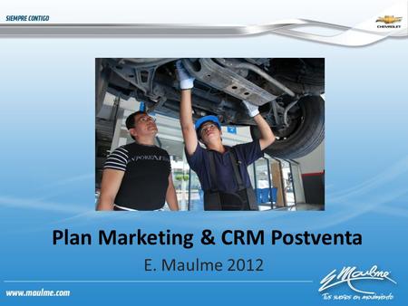 Plan Marketing & CRM Postventa E. Maulme 2012. Fidelizar a nuestros clientes basándonos en el CRM, segmentando el mercado y nuestra base de datos Lograr.