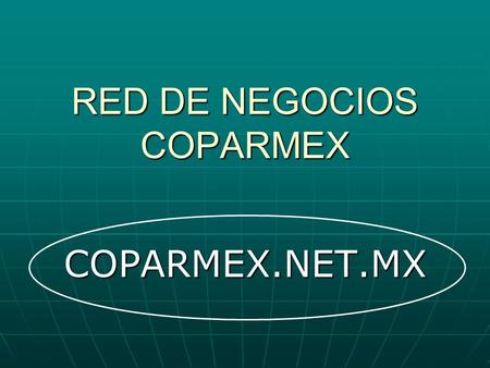 RED DE NEGOCIOS COPARMEX COPARMEX.NET.MX. COPARMEX.NET.MX Mecanismo que permita hacer negocios e integrar más a los socios de Coparmex… AGREGAR VALOR.
