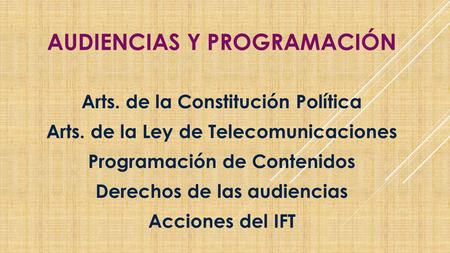 AUDIENCIAS Y PROGRAMACIÓN Arts. de la Constitución Política Arts. de la Ley de Telecomunicaciones Programación de Contenidos Derechos de las audiencias.