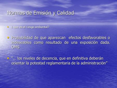 Normas de Emisión y Calidad ¿ que es el riesgo ambiental? ¿ que es el riesgo ambiental? Probabilidad de que aparezcan efectos desfavorables o indeseables.