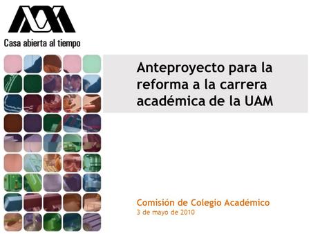 Anteproyecto para la reforma a la carrera académica de la UAM Comisión de Colegio Académico 3 de mayo de 2010.