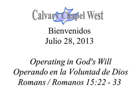 Calvary Chapel West Bienvenidos Julio 28, 2013 Operating in God's Will Operando en la Voluntad de Dios Romans / Romanos 15:22 - 33 1.