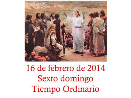 16 de febrero de 2014 Sexto domingo Tiempo Ordinario