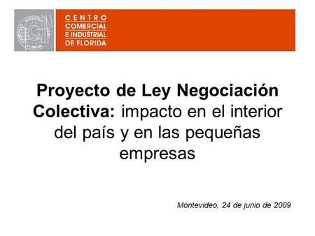 Proyecto de Ley Negociación Colectiva: impacto en el interior del país y en las pequeñas empresas Montevideo, 24 de junio de 2009.