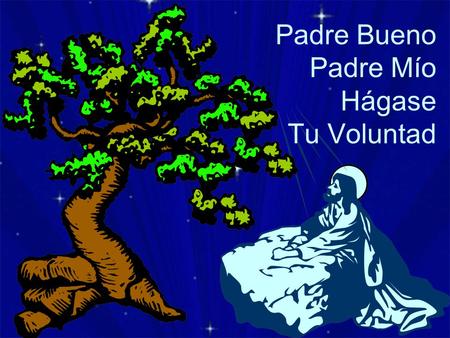 Padre Bueno Padre Mío Hágase Tu Voluntad.  Padre bueno, Padre mío.  Abba Padre, Soy tu Hijo.  Padre Santo, Padrecito.  Hágase tu Voluntad.  En tu.