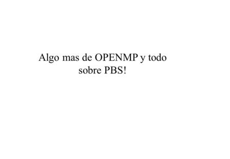 Algo mas de OPENMP y todo sobre PBS!. Algunas rutinas que devuelven variables de entorno  void omp_set_num_threads(int num_threads); // numero de threads.