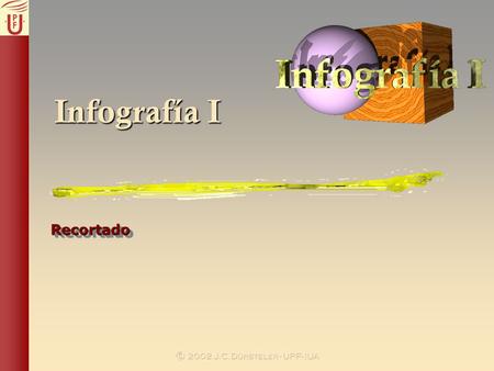 Infografía I RecortadoRecortado.  2002 J.C.Dürsteler - UPF- IUA Introducción ObjetivoObjetivo –Asegurar que solo se representan los puntos válidos.