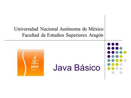 Universidad Nacional Autónoma de México Facultad de Estudios Superiores Aragón Java Básico.
