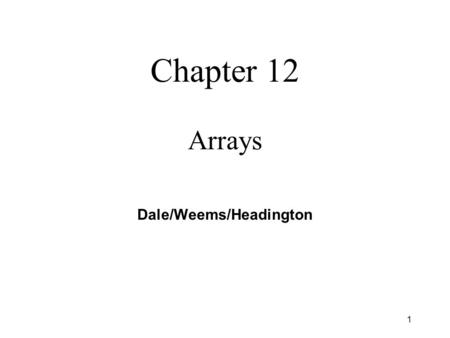1 Chapter 12 Arrays Dale/Weems/Headington. 2 Chapter 12 Topics l Declaring and Using a One-Dimensional Array l Passing an Array as a Function Argument.