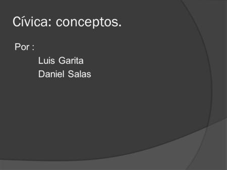 Cívica: conceptos. Por : Luis Garita Daniel Salas.