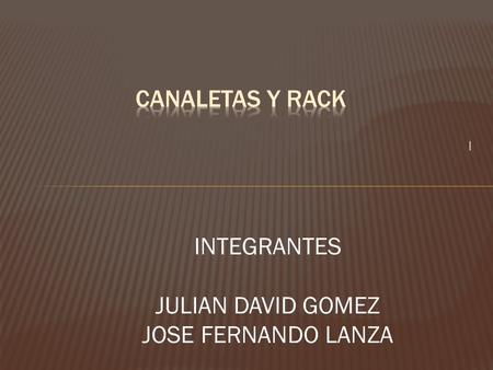 CANALETAS Y RACK I INTEGRANTES JULIAN DAVID GOMEZ JOSE FERNANDO LANZA.