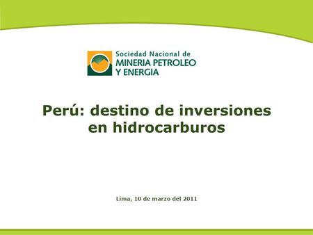 Lima, 10 de marzo del 2011 Perú: destino de inversiones en hidrocarburos.