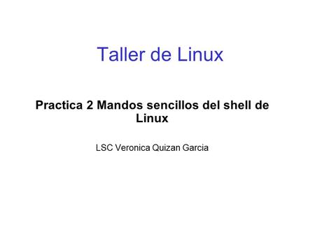 Taller de Linux Practica 2 Mandos sencillos del shell de Linux LSC Veronica Quizan Garcia.