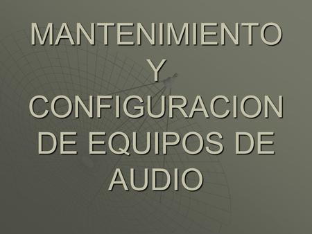 MANTENIMIENTO Y CONFIGURACION DE EQUIPOS DE AUDIO