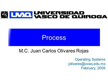 Process M.C. Juan Carlos Olivares Rojas Operating Systems February, 2009.