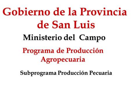 Gobierno de la Provincia de San Luis Ministerio del Campo Programa de Producción Agropecuaria Subprograma Producción Pecuaria.