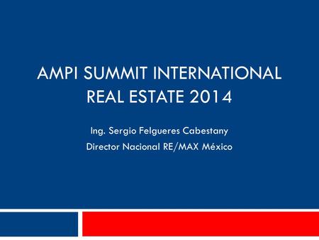 Ing. Sergio Felgueres Cabestany Director Nacional RE/MAX México AMPI SUMMIT INTERNATIONAL REAL ESTATE 2014.