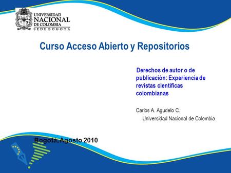 Bogotá, Agosto 2010 Derechos de autor o de publicación: Experiencia de revistas científicas colombianas Carlos A. Agudelo C. Universidad Nacional de Colombia.