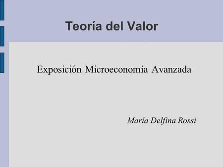 Teoría del Valor Exposición Microeconomía Avanzada María Delfina Rossi.