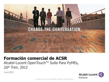 COPYRIGHT © 2012 ALCATEL-LUCENT ENTERPRISE. RESERVADOS TODOS LOS DERECHOS. Juno 2012 Formación comercial de ACSR Alcatel-Lucent OpenTouch TM Suite Para.