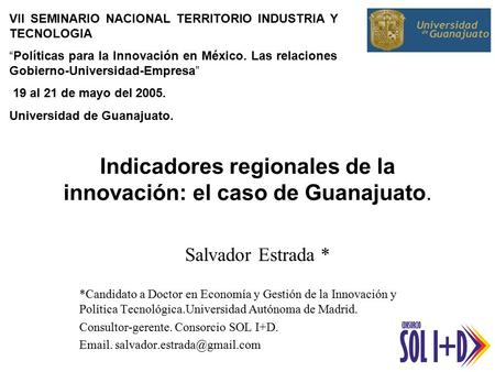 Indicadores regionales de la innovación: el caso de Guanajuato. Salvador Estrada * *Candidato a Doctor en Economía y Gestión de la Innovación y Política.