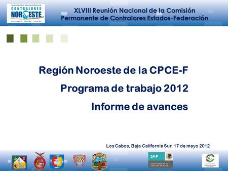 XLVIII Reunión Nacional de la Comisión Permanente de Contralores Estados-Federación Región Noroeste de la CPCE-F Programa de trabajo 2012 Informe de avances.