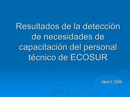 Resultados de la detección de necesidades de capacitación del personal técnico de ECOSUR Abril 3, 2009.