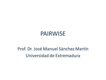 PAIRWISE Prof. Dr. José Manuel Sánchez Martín Universidad de Extremadura.