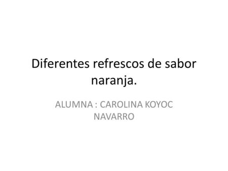 Diferentes refrescos de sabor naranja. ALUMNA : CAROLINA KOYOC NAVARRO.