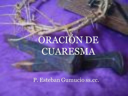 ORACIÓN DE CUARESMA P. Esteban Gumucio ss.cc.. Cada año que pasa nos encuentras, Señor, Recomenzando nuestra necesaria Cuaresma. Cada año nos encuentras.