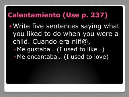 Calentamiento (Use p. 237) Write five sentences saying what you liked to do when you were a child. Cuando era niñ@, Me gustaba… (I used to like…) Me.