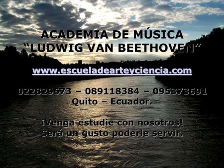 ACADEMIA DE MÚSICA “LUDWIG VAN BEETHOVEN” www.escueladearteyciencia.com 022829673 – 089118384 – 095373691 Quito – Ecuador. ¡Venga estudie con nosotros!