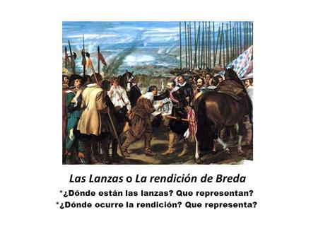 Las Lanzas o La rendición de Breda *¿Dónde están las lanzas? Que representan? *¿Dónde ocurre la rendición? Que representa?