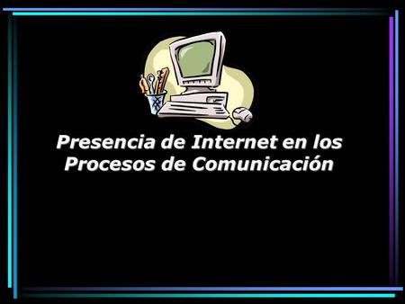 Presencia de Internet en los Procesos de Comunicación.