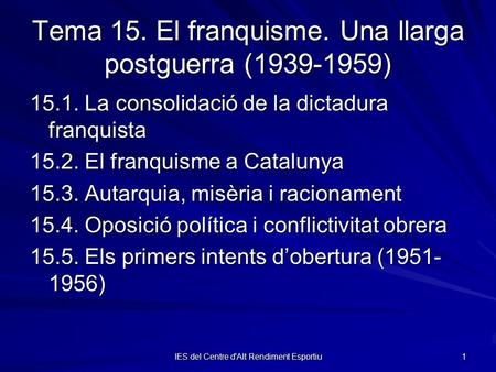 IES del Centre d'Alt Rendiment Esportiu 1 Tema 15. El franquisme. Una llarga postguerra (1939-1959) 15.1. La consolidació de la dictadura franquista 15.2.