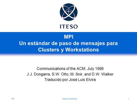 MPISistemas Distribuidos1 MPI Un estándar de paso de mensajes para Clusters y Workstations Communications of the ACM, July 1996 J.J. Dongarra, S.W. Otto,