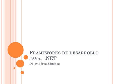F RAMEWORKS DE DESARROLLO JAVA,.NET Deisy Pérez Sánchez.