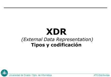 ATC-DistribuidasUniversidad de Oviedo / Dpto. de Informática XDR (External Data Representation) Tipos y codificación.