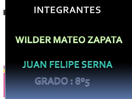 INTEGRANTES WILDER MATEO ZAPATA JUAN FELIPE SERNA GRADO : 8º5.