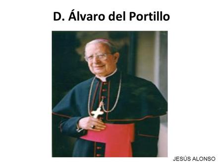 D. Álvaro del Portillo JESÚS ALONSO. INDICE Infancia Juventud Camino a la Santificación D. Álvaro, venerable Beatificación.