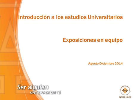Introducción a los estudios Universitarios Exposiciones en equipo Agosto-Diciembre 2014.