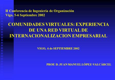 II Conferencia de Ingeniería de Organización Vigo, 5-6 Septiembre 2002 COMUNIDADES VIRTUALES: EXPERIENCIA DE UNA RED VIRTUAL DE INTERNACIONALIZACION EMPRESARIAL.