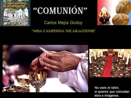 “Comunión” No uses el ratón, si quieres que coincidan letra e imágenes. Carlos Mejía Godoy “Misa campesina nicaragüense”