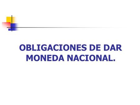 OBLIGACIONES DE DAR MONEDA NACIONAL.. OBLIGACIONES DE DAR DINERO Dinero. son aquellas cosas fungibles que en el tráfico jurídico se entregan o reciben,