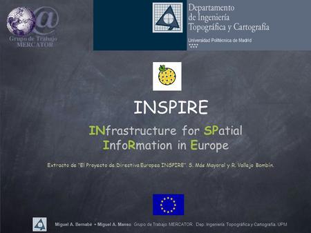 Miguel A. Bernabé + Miguel A. Manso. Grupo de Trabajo MERCATOR. Dep. Ingeniería Topográfica y Cartografía. UPM INSPIRE INfrastructure for SPatial InfoRmation.
